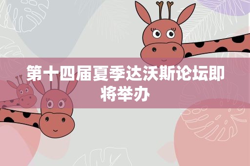 第十四届夏季达沃斯论坛即将举办