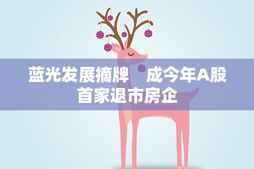 蓝光发展摘牌　成今年A股首家退市房企