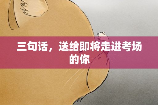 三句话，送给即将走进考场的你