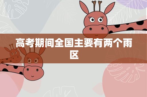 高考期间全国主要有两个雨区