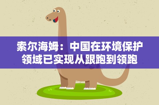索尔海姆：中国在环境保护领域已实现从跟跑到领跑