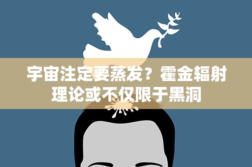宇宙注定要蒸发？霍金辐射理论或不仅限于黑洞
