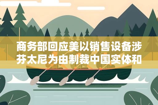 商务部回应美以销售设备涉芬太尼为由制裁中国实体和个人