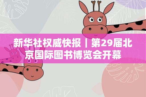 新华社权威快报｜第29届北京国际图书博览会开幕