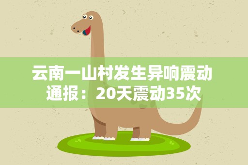 云南一山村发生异响震动 通报：20天震动35次