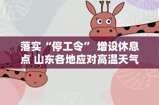 落实“停工令” 增设休息点 山东各地应对高温天气