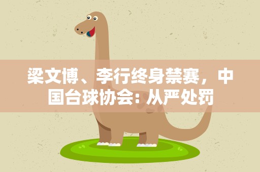 梁文博、李行终身禁赛，中国台球协会: 从严处罚