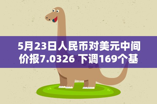 5月23日人民币对美元中间价报7.0326 下调169个基点
