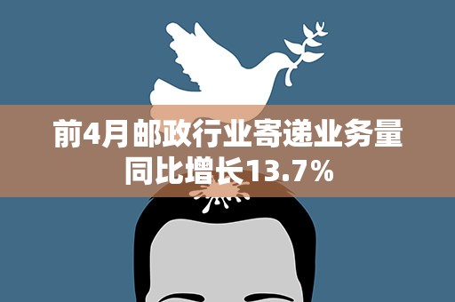 前4月邮政行业寄递业务量同比增长13.7%