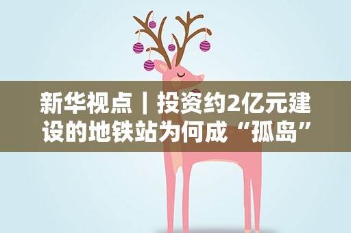 新华视点｜投资约2亿元建设的地铁站为何成“孤岛”？