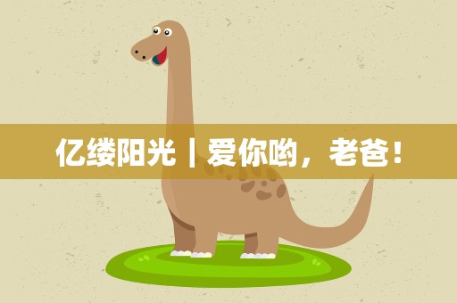 亿缕阳光｜爱你哟，老爸！