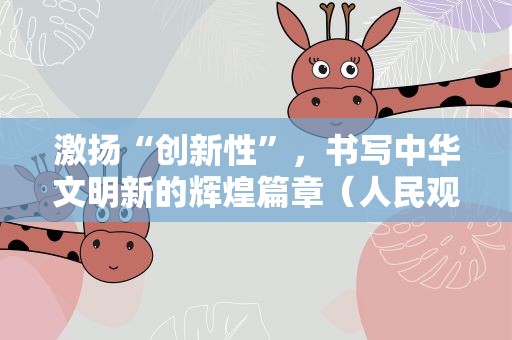 激扬“创新性”，书写中华文明新的辉煌篇章（人民观点）