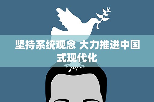 坚持系统观念 大力推进中国式现代化