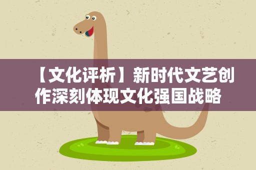 【文化评析】新时代文艺创作深刻体现文化强国战略