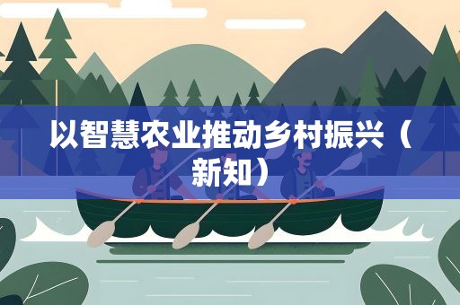 以智慧农业推动乡村振兴（新知）