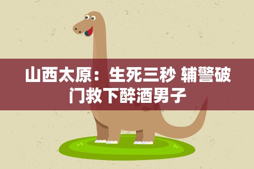 山西太原：生死三秒 辅警破门救下醉酒男子