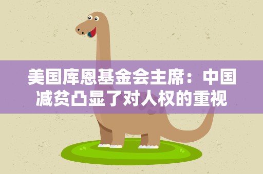 美国库恩基金会主席：中国减贫凸显了对人权的重视