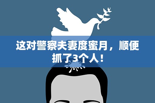 这对警察夫妻度蜜月，顺便抓了3个人！