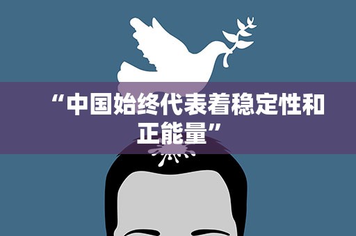 “中国始终代表着稳定性和正能量”