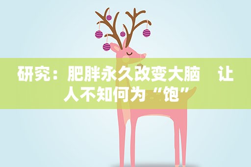 研究：肥胖永久改变大脑　让人不知何为“饱”