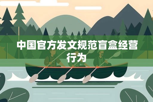 中国官方发文规范盲盒经营行为
