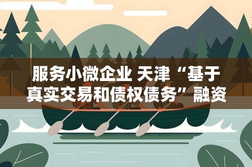 服务小微企业 天津“基于真实交易和债权债务”融资创新应用对外公示