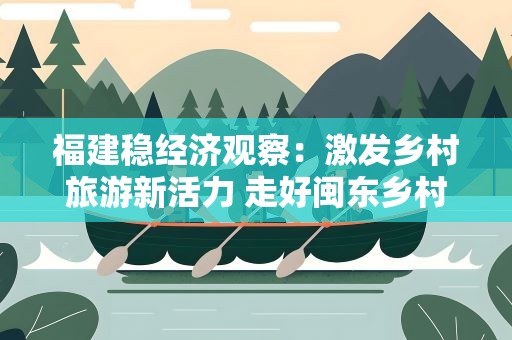 福建稳经济观察：激发乡村旅游新活力 走好闽东乡村振兴特色路