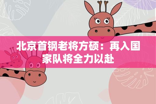 北京首钢老将方硕：再入国家队将全力以赴