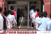 各地筑牢高考安全底线 精心做好考试组织和考生服务工作